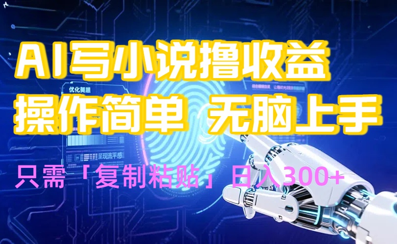 AI写小说爆火玩法，小白也能无脑操作，复制粘贴日入300+-日入300副业网
