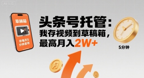 【头条号托管 】我存视频到草稿箱，你每天5分钟发布，最高月入2W+【揭秘】-日入300副业网