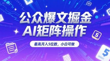 公众爆文掘金，AI矩阵操作，最高月入5位数，小白可做-摇钱述