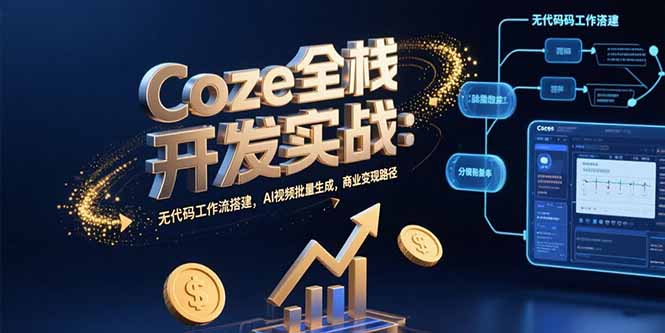Coze全栈开发实战：无代码工作流搭建，AI视频批量生成，商业变现路径-日入300副业网