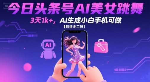 今日头条号AI美女跳舞，3天1k+，AI生成小白手机可做【附指令工具】-日入300副业网