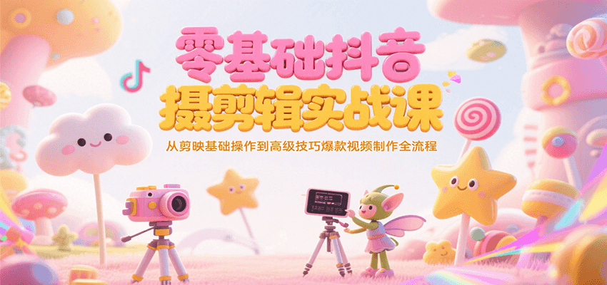 零基础抖音短视频拍摄剪辑实战课，从剪映基础操作到高级技巧爆款视频制作全流程-摇钱述