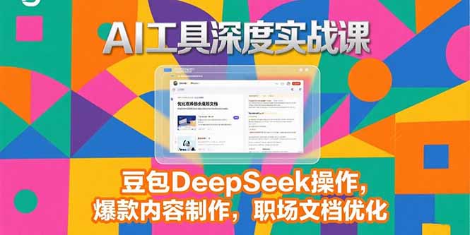 2025AI工具深度实战课，豆包DeepSeek操作，爆款内容制作，职场文档优化-摇钱述