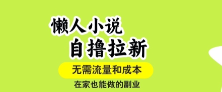 懒人小说自撸拉新，无需流量，一个账号一条作品就可以打爆收益，在家也能轻松做的副业【揭秘】-日入300副业网