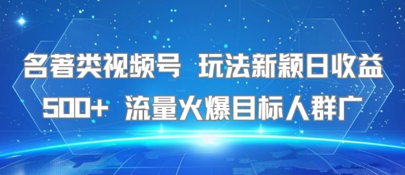 名著类视频号 玩法新颖日收益500+ 流量火爆目标人群广-摇钱述