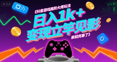 抖音游戏高阶大佬玩法，日入1k+，变现立竿见影，来就完事了【揭秘】-日入300副业网