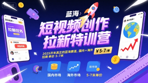 短视频创作拉新特训营，2025开年真正的蓝海赛道，国内+海外，拉新单价5-7米-日入300副业网