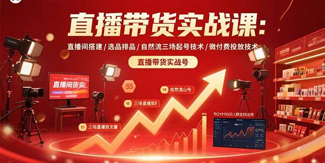 直播带货实战课：直播间搭建/选品排品/自然流三场起号技术/微付费投放技术-日入300副业网