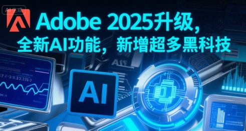 Adobe 2025升级，全新AI功能，新增超多黑科技-日入300副业网