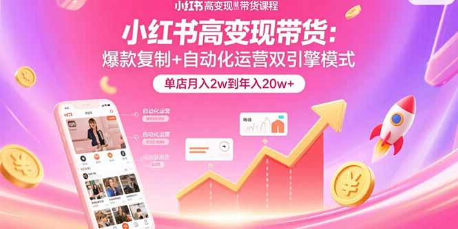 小红书高变现带货：爆款复制+自动化运营双引擎模式 单店月入2w到年入20w+-日入300副业网