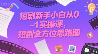 短剧新手小白从0-1实操课，短剧全方位思路图-摇钱述