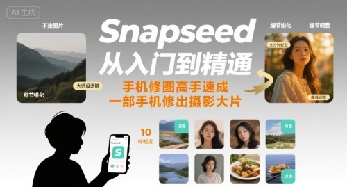 Snapseed从入门到精通，手机修图高手速成，一部手机就能修出摄影大片-日入300副业网