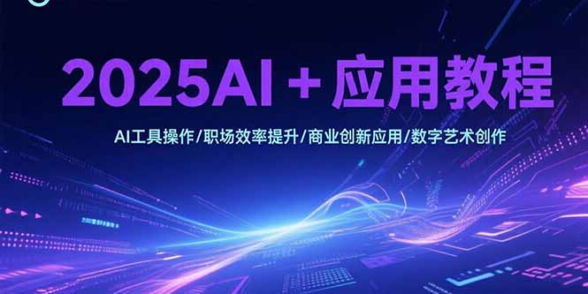 2025AI+应用教程，AI工具操作/职场效率提升/商业创新应用/数字艺术创作-摇钱述
