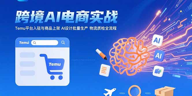 AI+跨境电商实战：Temu平台入驻与商品上架 AI设计批量生产 物流质检全流程-日入300副业网