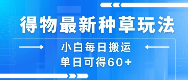得物最新种草玩法，小白每日搬运单日可得60+-日入300副业网