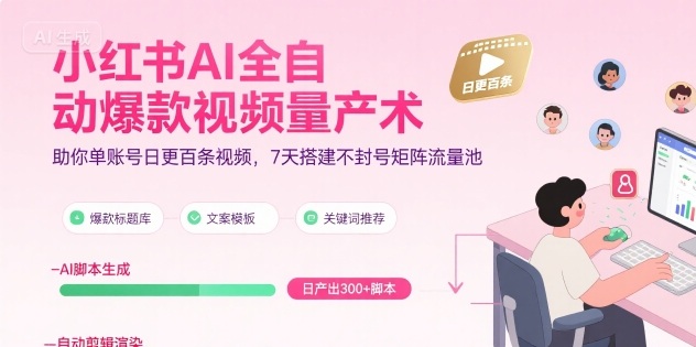 小红书AI全自动爆款视频量产术，助你单账号日更百条视频，7天搭建不封号矩阵流量池-日入300副业网