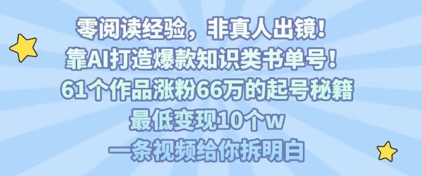 靠AI打造爆款知识类书单号，61个作品涨粉66w的起号秘籍，最低变现10个w，一条视频给你拆明白-日入300副业网
