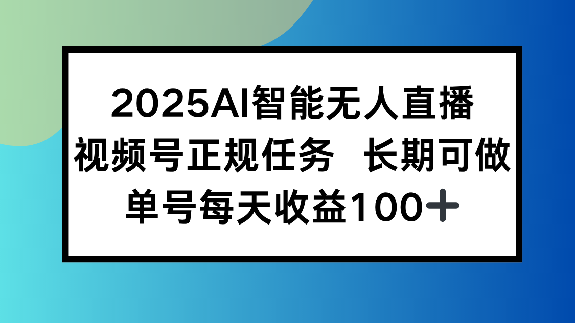 2025AI智能无人直播新玩法，视频号长期稳定任务，单日平均收益100+-日入300副业网