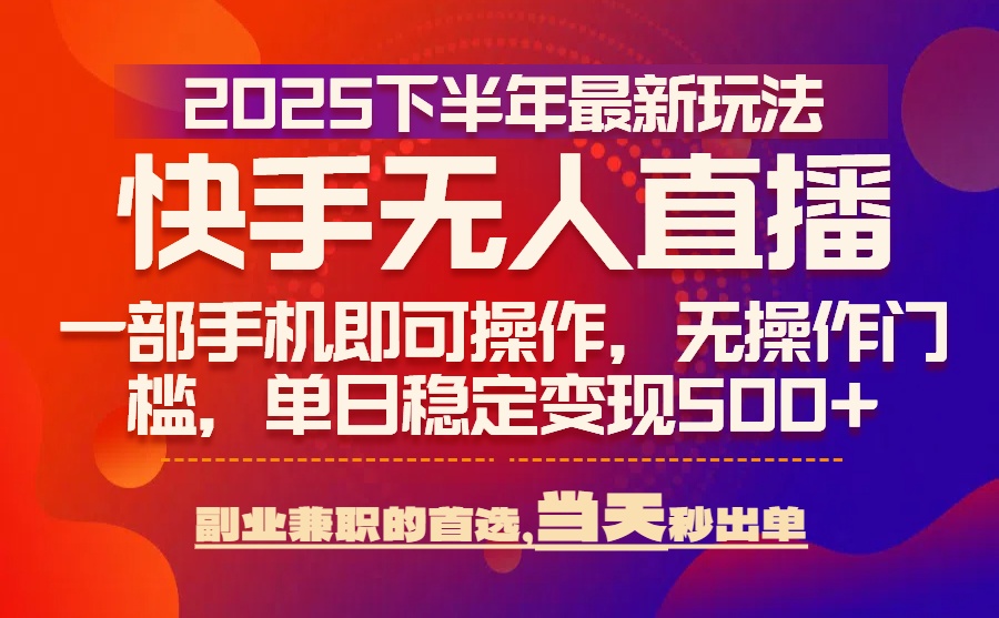 25年快手无人直播最新玩法，当天可出单，一部手机即可操作-日入300副业网