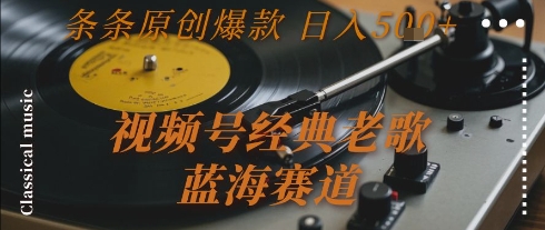视频号经典老歌，蓝海赛道，日入5张+ 条条原创爆款【揭秘】-摇钱述