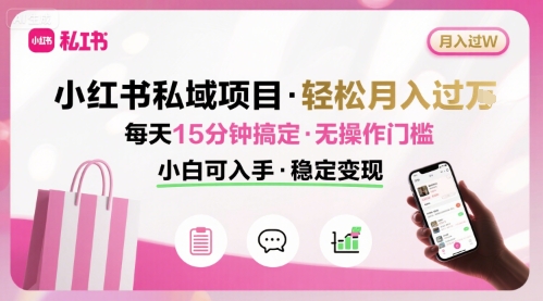 小红书私域项目 月入过W非常轻松 每天15分钟即可搞定，无任何操作门槛，小白可入手-日入300副业网