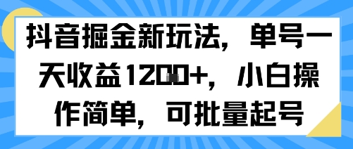抖音掘金新玩法，单号一天收益多张，小白操作简单，可批量起号-日入300副业网