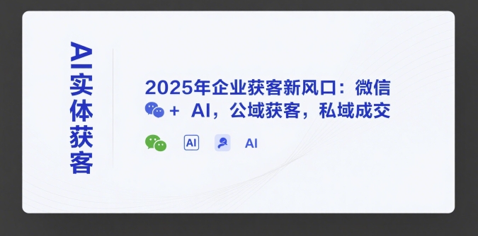 AI实体获客，2025年企业获客新风口：微信+ AI，公域获客，私域成交-摇钱述