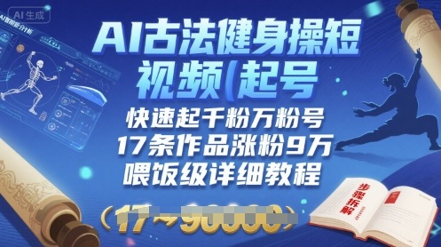 AI古法健身操短视频起号，快速起千粉万粉号，17条作品涨粉9W(喂饭级详细教程)-日入300副业网
