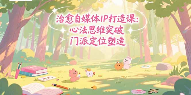 治愈自媒体IP打造课：心法思维突破，门派定位塑造，商业闭环搭建-摇钱述