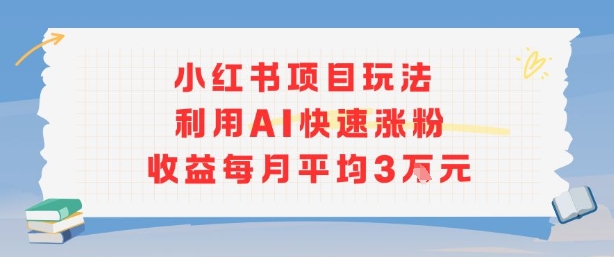 小红书商单项目新玩法，利用AI快速涨粉收益每月平均3W-日入300副业网