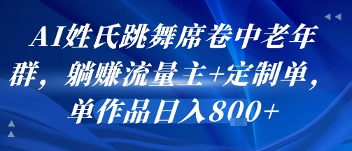 AI姓氏跳舞席卷中老年群，躺挣流量主+定制单，单作品日入8张-日入300副业网