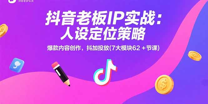 抖音老板IP实战：人设定位策略，爆款内容创作，抖加投放(7大模块62+节课-日入300副业网