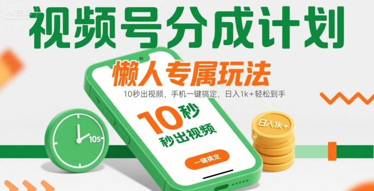 视频号分成计划懒人专属玩法：10 秒出视频，手机一键搞定，日入1k+ 轻松到手【揭秘】-日入300副业网