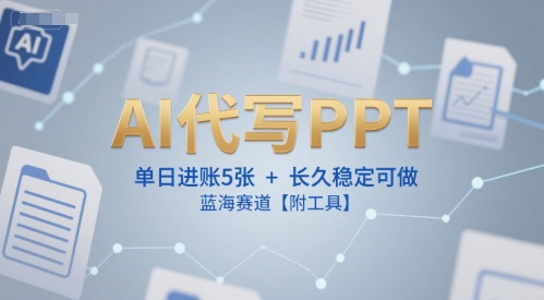 AI代写PPT，单日进账5张+，长久稳定可做，蓝海赛道【附工具】-摇钱述