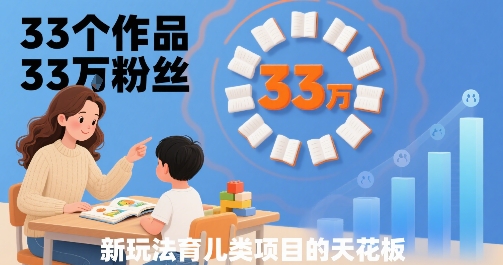 33个作品33W粉丝，育儿类项目的天花板，小白可操作-日入300副业网