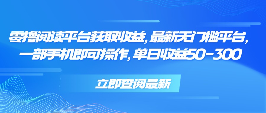 零撸阅读平台获取收益，最新无门槛平台，一部手机即可操作 单日收益50-300-日入300副业网