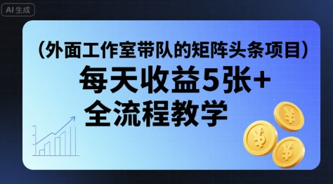 外面工作室带队的矩阵头条挂G项目，每天收益5张+，全流程教学【附全套工具】-日入300副业网