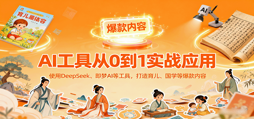 AI工具实战应用，零基础使用DeepSeek、即梦AI等打造育儿、国学等可变现的爆款作品-摇钱述