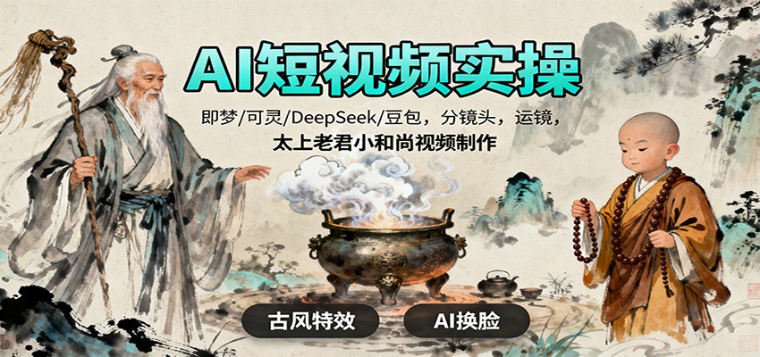 AI短视频实操，即梦/可灵/DeepSeek/豆包，分镜头，运镜，太上老君小和尚视频制作-日入300副业网