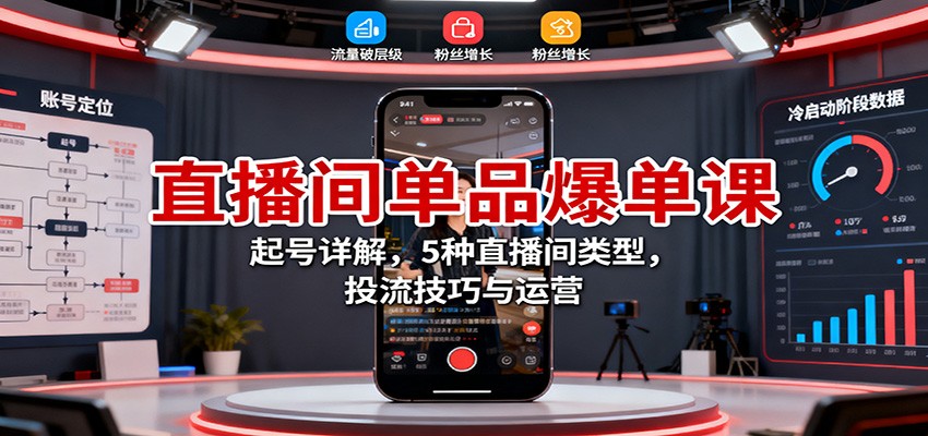 直播间单品爆单课:起号详解,5种直播间类型,投流技巧与运营-日入300副业网