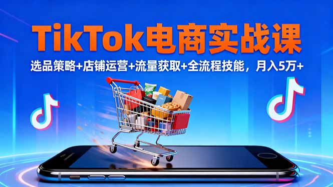 TikTok电商实战课10月，选品策略+店铺运营+流量获取+全流程技能，月入5万+-日入300副业网