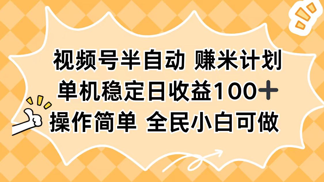 视频号半自动赚米计划，单机稳定日收益100+，操作简单可批量操作-日入300副业网
