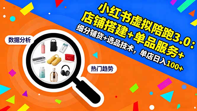 小红书虚拟陪跑3.0：店铺搭建+单品服务+细分铺货+选品技术，单店日入100+-日入300副业网