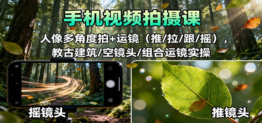 手机视频拍摄课：人像多角度拍+运镜(推/拉/跟/摇)，古建筑/空镜头/组合运镜实操-日入300副业网