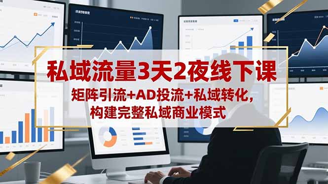 私域流量3天2夜线下课，矩阵引流+AD投流+私域转化，构建完整私域商业模式-日入300副业网