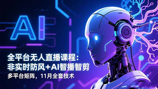 全平台无人直播课程：非实时防风＋AI智播智剪＋多平台矩阵，11月全套技术-日入300副业网
