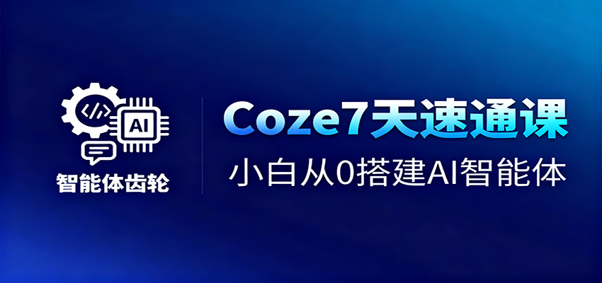 Coze7天速通课，小白从0搭建AI智能体+短视频工作流-日入300副业网
