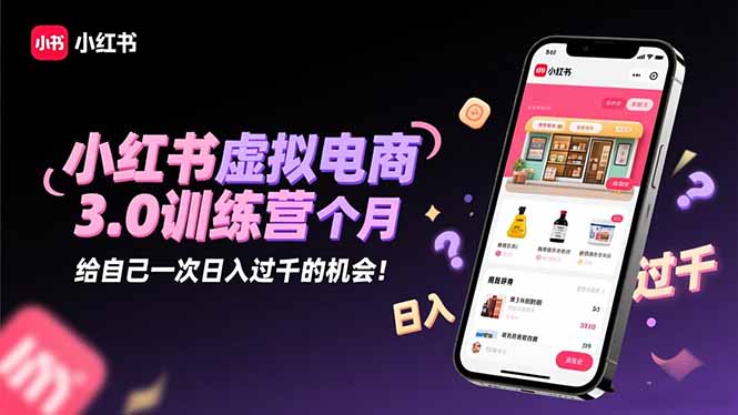 小红书虚拟电商3.0训练营：2025最后1个月，给自己一次日入过千的机会！-日入300副业网