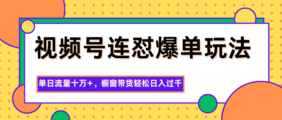 视频号连怼爆单玩法，单日流量十万+，橱窗带货轻松日入过千-日入300副业网