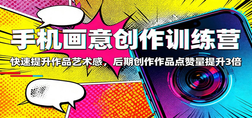 手机画意创作训练营：快速提升作品艺术感，后期创作作品点赞量提升3倍-日入300副业网